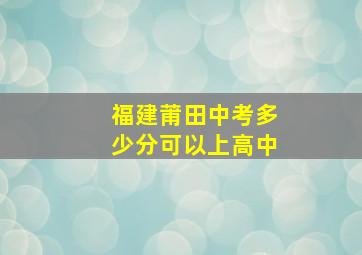 福建莆田中考多少分可以上高中