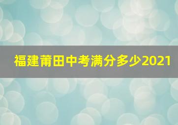 福建莆田中考满分多少2021