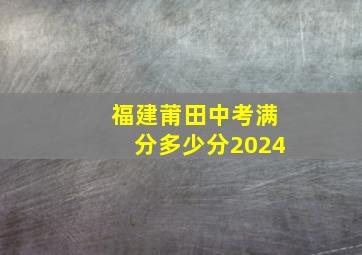 福建莆田中考满分多少分2024