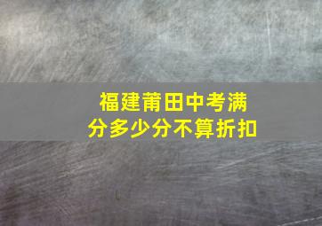 福建莆田中考满分多少分不算折扣