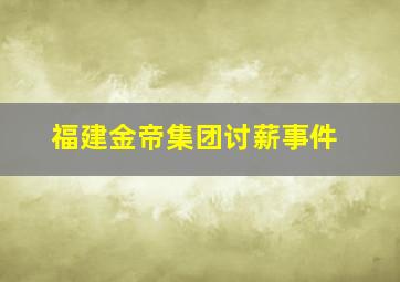 福建金帝集团讨薪事件