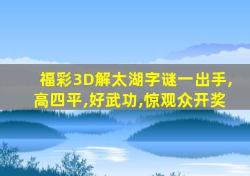 福彩3D解太湖字谜一出手,高四平,好武功,惊观众开奖