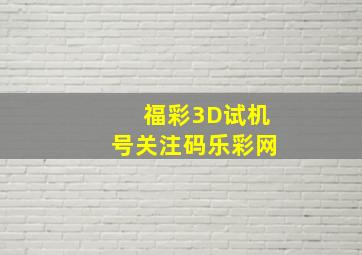 福彩3D试机号关注码乐彩网