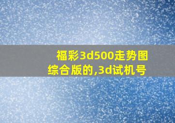 福彩3d500走势图综合版的,3d试机号