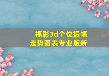 福彩3d个位振幅走势图表专业版新