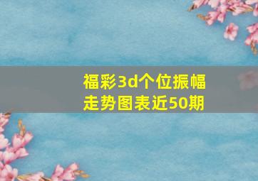 福彩3d个位振幅走势图表近50期