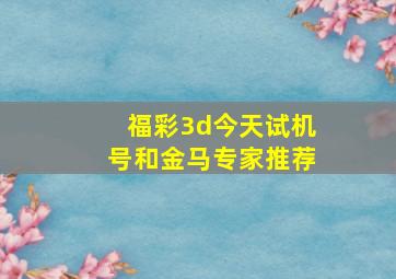 福彩3d今天试机号和金马专家推荐