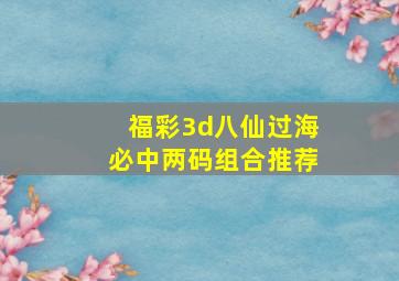 福彩3d八仙过海必中两码组合推荐