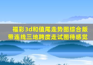 福彩3d和值尾走势图综合版带连线三地跨度走试图待感觉