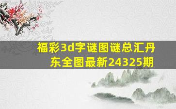 福彩3d字谜图谜总汇丹东全图最新24325期