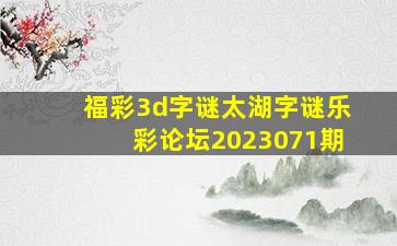 福彩3d字谜太湖字谜乐彩论坛2023071期