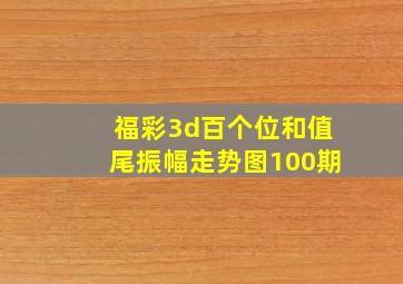 福彩3d百个位和值尾振幅走势图100期