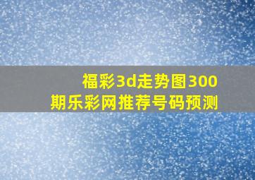 福彩3d走势图300期乐彩网推荐号码预测