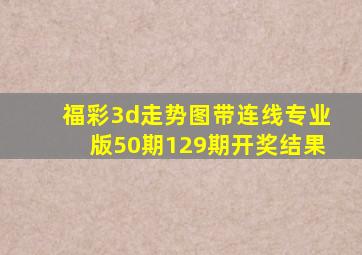 福彩3d走势图带连线专业版50期129期开奖结果