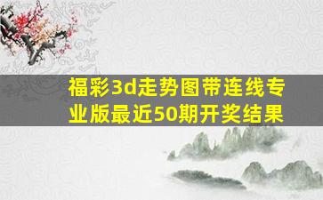 福彩3d走势图带连线专业版最近50期开奖结果