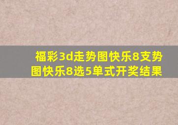 福彩3d走势图快乐8支势图快乐8选5单式开奖结果