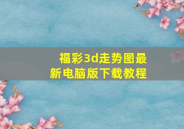 福彩3d走势图最新电脑版下载教程