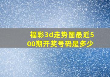 福彩3d走势图最近500期开奖号码是多少