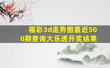 福彩3d走势图最近500期查询大乐透开奖结果