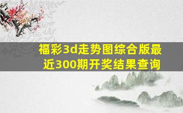 福彩3d走势图综合版最近300期开奖结果查询