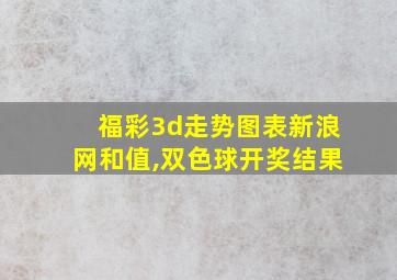 福彩3d走势图表新浪网和值,双色球开奖结果