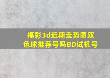 福彩3d近期走势图双色球推荐号吗BD试机号