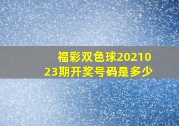 福彩双色球2021023期开奖号码是多少