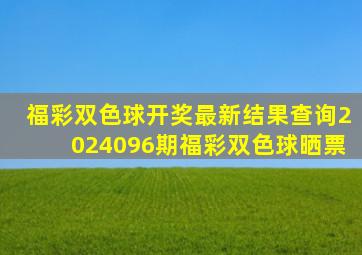 福彩双色球开奖最新结果查询2024096期福彩双色球晒票