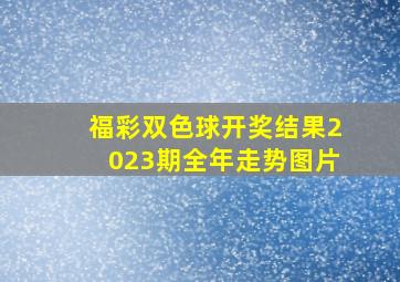 福彩双色球开奖结果2023期全年走势图片