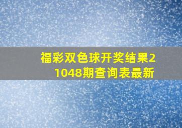 福彩双色球开奖结果21048期查询表最新