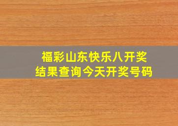 福彩山东快乐八开奖结果查询今天开奖号码