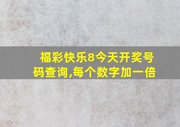 福彩快乐8今天开奖号码查询,每个数字加一倍