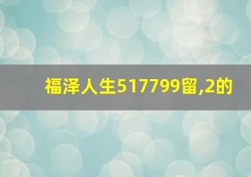 福泽人生517799留,2的