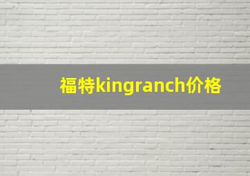 福特kingranch价格