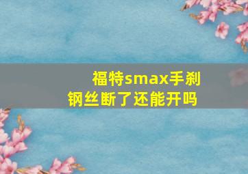 福特smax手刹钢丝断了还能开吗