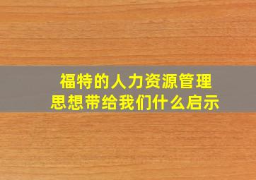 福特的人力资源管理思想带给我们什么启示