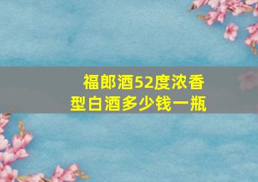 福郎酒52度浓香型白酒多少钱一瓶