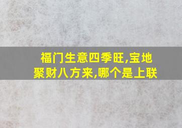 福门生意四季旺,宝地聚财八方来,哪个是上联