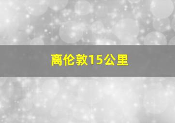 离伦敦15公里