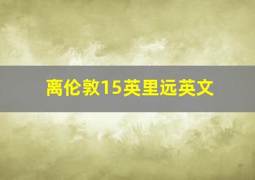 离伦敦15英里远英文