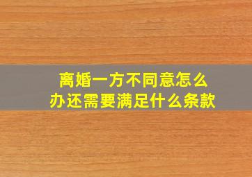 离婚一方不同意怎么办还需要满足什么条款