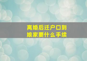 离婚后迁户口到娘家要什么手续