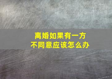 离婚如果有一方不同意应该怎么办