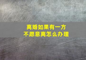 离婚如果有一方不愿意离怎么办理