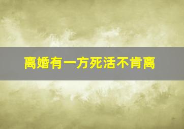 离婚有一方死活不肯离