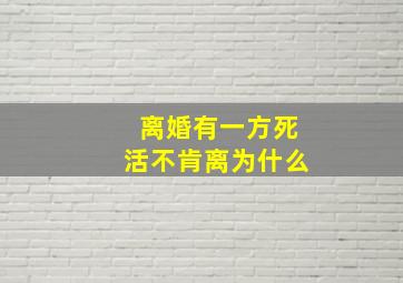 离婚有一方死活不肯离为什么