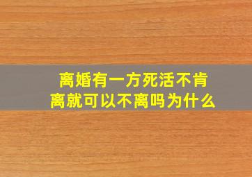 离婚有一方死活不肯离就可以不离吗为什么