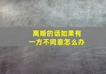 离婚的话如果有一方不同意怎么办