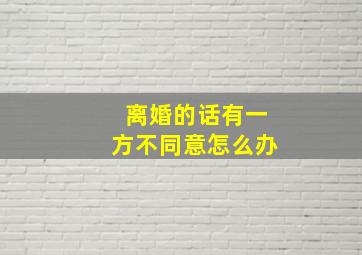 离婚的话有一方不同意怎么办