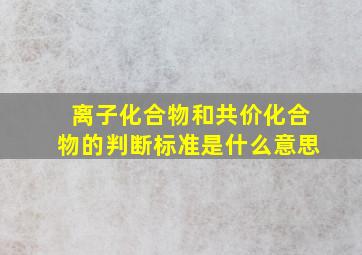 离子化合物和共价化合物的判断标准是什么意思